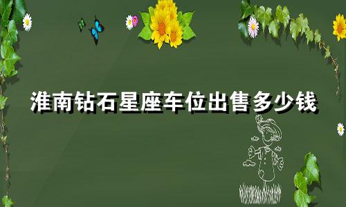 淮南钻石星座车位出售多少钱