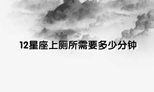 12星座上厕所需要多少分钟