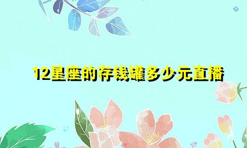 12星座的存钱罐多少元直播