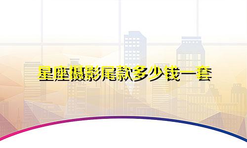 星座摄影尾款多少钱一套