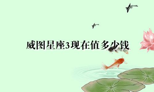 威图星座3现在值多少钱