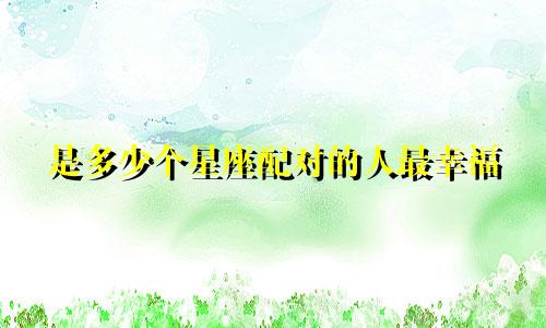 是多少个星座配对的人最幸福