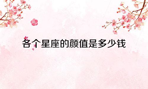 各个星座的颜值是多少钱