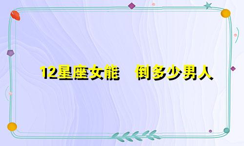 12星座女能瞭倒多少男人