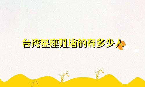 台湾星座姓唐的有多少人