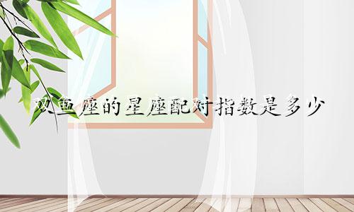 双鱼座的星座配对指数是多少