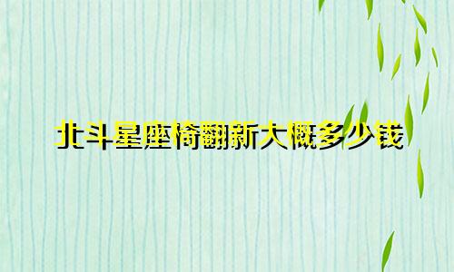 北斗星座椅翻新大概多少钱