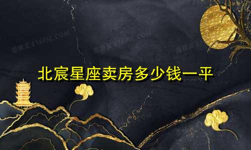 北宸星座卖房多少钱一平
