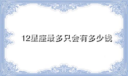 12星座最多只会有多少钱