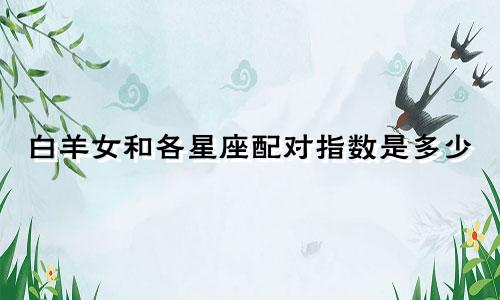 白羊女和各星座配对指数是多少