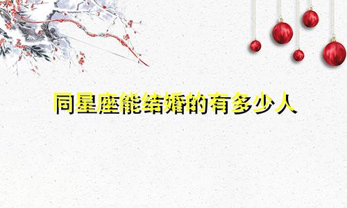 同星座能结婚的有多少人
