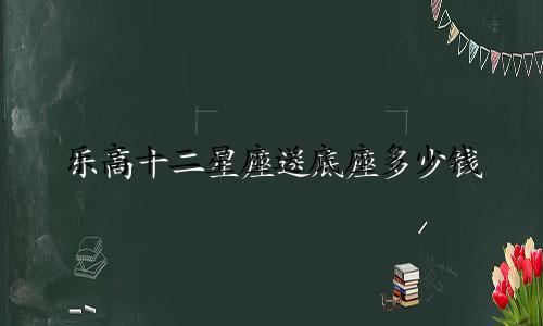 乐高十二星座送底座多少钱