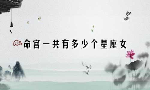 命宫一共有多少个星座女