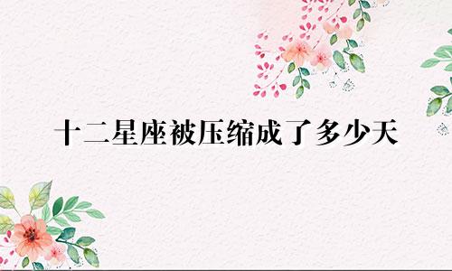 十二星座被压缩成了多少天