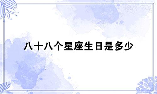 八十八个星座生日是多少