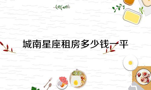 城南星座租房多少钱一平