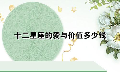 十二星座的爱与价值多少钱