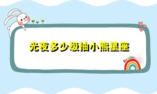 光夜多少级抽小熊星座