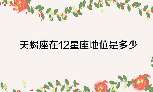 天蝎座在12星座地位是多少