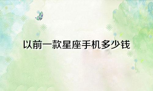 以前一款星座手机多少钱