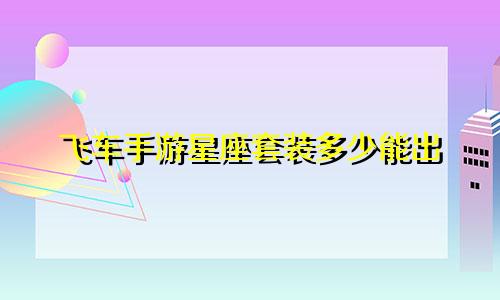 飞车手游星座套装多少能出
