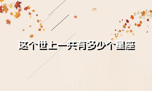 这个世上一共有多少个星座