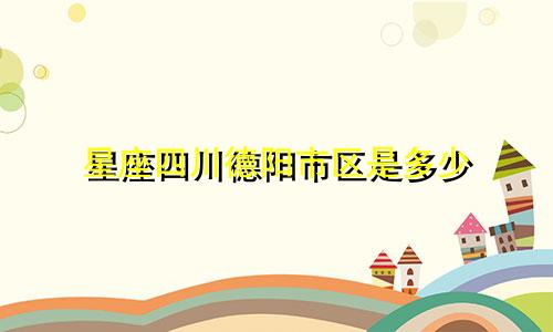 星座四川德阳市区是多少