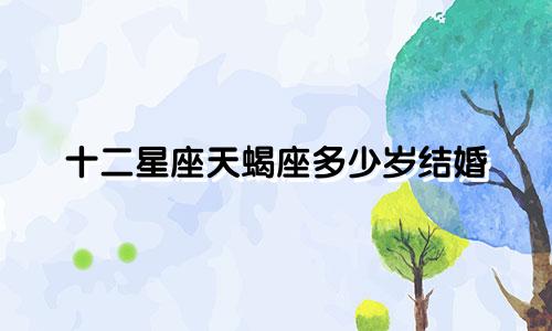 十二星座天蝎座多少岁结婚