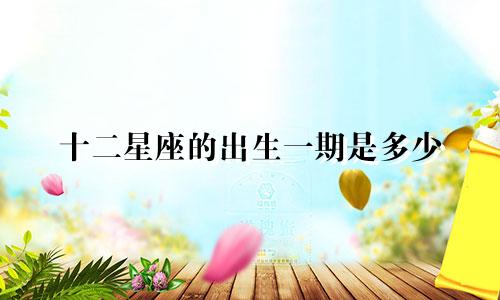 十二星座的出生一期是多少