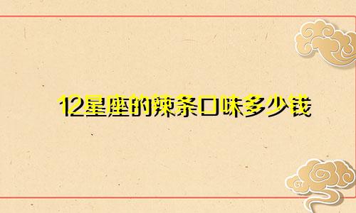 12星座的辣条口味多少钱