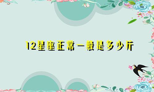 12星座正常一般是多少斤