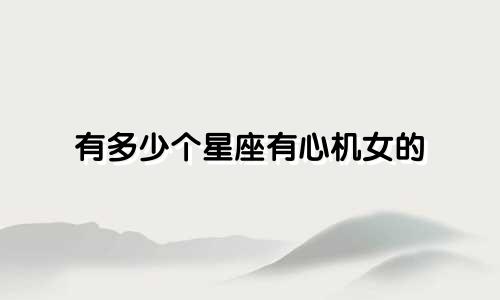 有多少个星座有心机女的