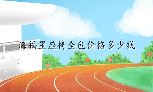 海福星座椅全包价格多少钱