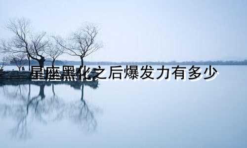 星座黑化之后爆发力有多少