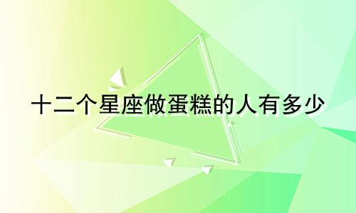十二个星座做蛋糕的人有多少