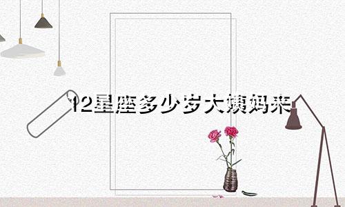 12星座多少岁大姨妈来