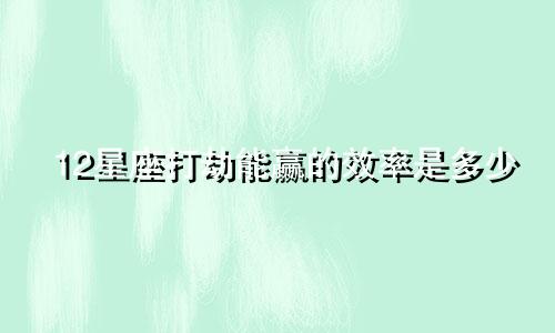 12星座打劫能赢的效率是多少