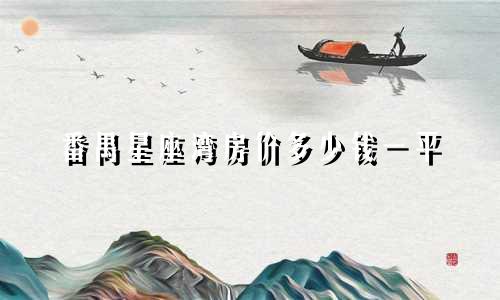 番禺星座湾房价多少钱一平