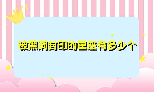 被黑洞封印的星座有多少个