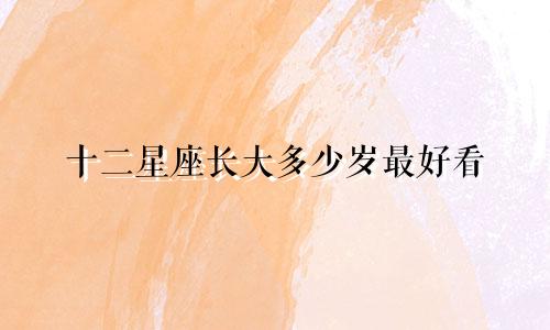 十二星座长大多少岁最好看