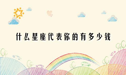 什么星座代表你的有多少钱