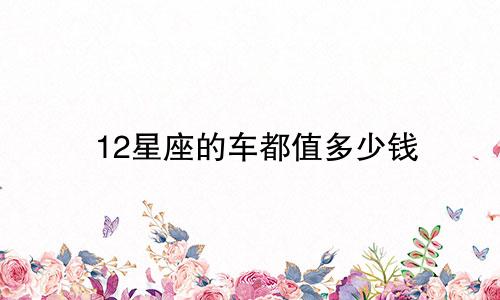 12星座的车都值多少钱