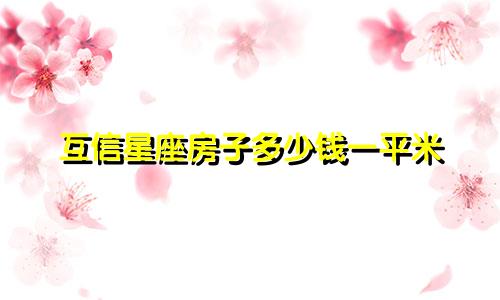 互信星座房子多少钱一平米