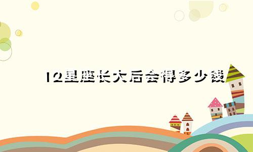12星座长大后会得多少钱