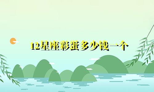 12星座彩蛋多少钱一个