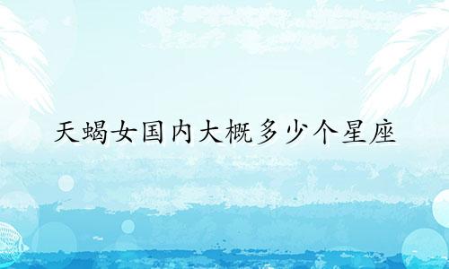 天蝎女国内大概多少个星座