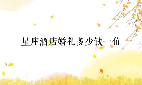 星座酒店婚礼多少钱一位
