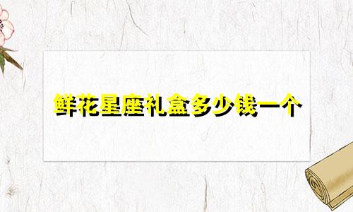 鲜花星座礼盒多少钱一个