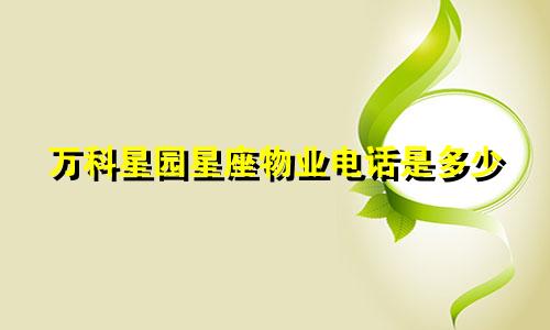 万科星园星座物业电话是多少