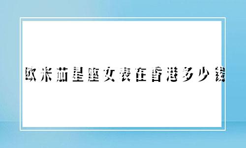 欧米茄星座女表在香港多少钱